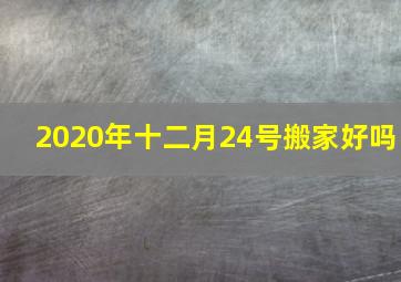 2020年十二月24号搬家好吗