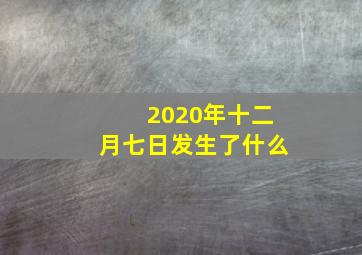 2020年十二月七日发生了什么