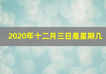 2020年十二月三日是星期几