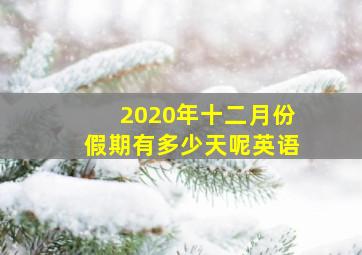 2020年十二月份假期有多少天呢英语