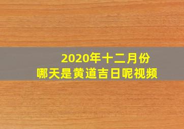 2020年十二月份哪天是黄道吉日呢视频