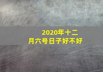 2020年十二月六号日子好不好