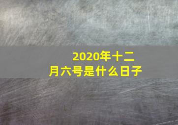 2020年十二月六号是什么日子