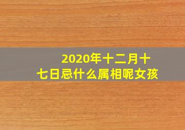 2020年十二月十七日忌什么属相呢女孩