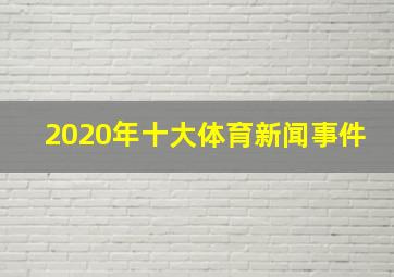 2020年十大体育新闻事件