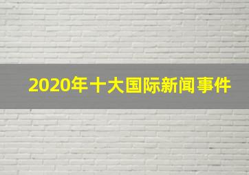 2020年十大国际新闻事件