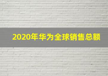 2020年华为全球销售总额