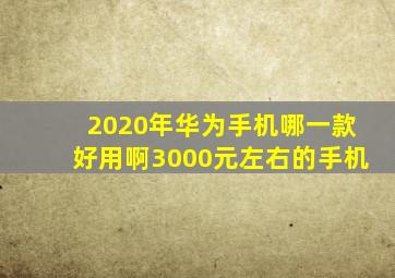 2020年华为手机哪一款好用啊3000元左右的手机