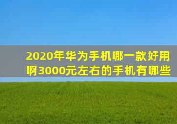 2020年华为手机哪一款好用啊3000元左右的手机有哪些