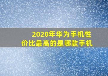 2020年华为手机性价比最高的是哪款手机