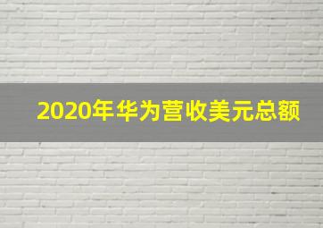 2020年华为营收美元总额