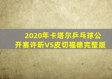 2020年卡塔尔乒乓球公开赛许昕VS皮切福德完整版