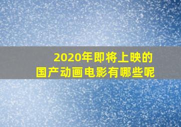 2020年即将上映的国产动画电影有哪些呢