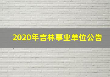 2020年吉林事业单位公告