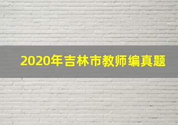 2020年吉林市教师编真题