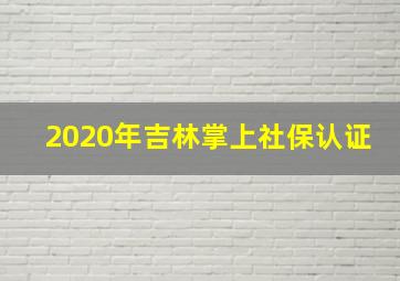 2020年吉林掌上社保认证