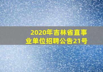 2020年吉林省直事业单位招聘公告21号