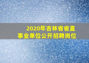 2020年吉林省省直事业单位公开招聘岗位