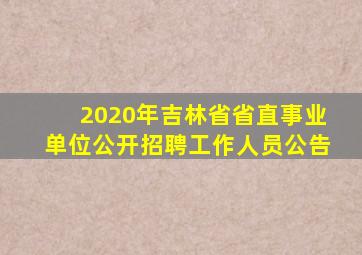 2020年吉林省省直事业单位公开招聘工作人员公告