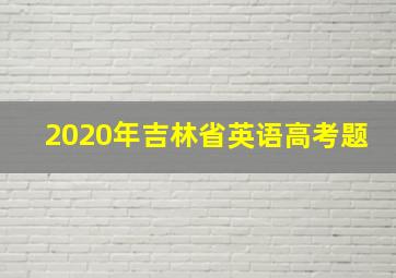 2020年吉林省英语高考题