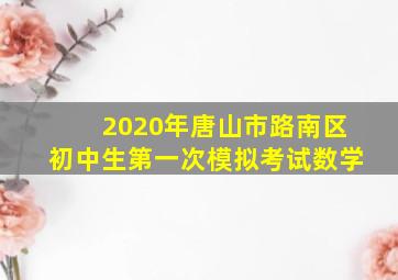 2020年唐山市路南区初中生第一次模拟考试数学