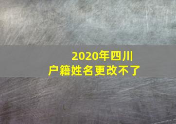 2020年四川户籍姓名更改不了