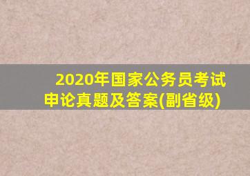 2020年国家公务员考试申论真题及答案(副省级)