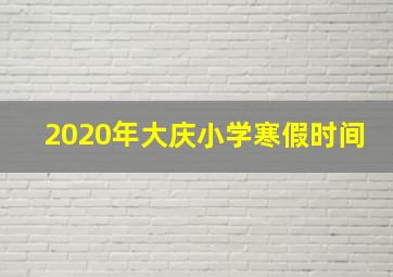 2020年大庆小学寒假时间