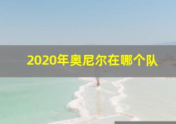 2020年奥尼尔在哪个队