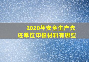 2020年安全生产先进单位申报材料有哪些