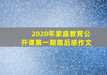 2020年家庭教育公开课第一期观后感作文