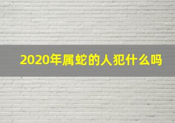 2020年属蛇的人犯什么吗