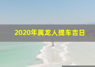 2020年属龙人提车吉日