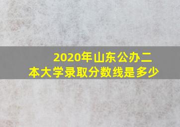 2020年山东公办二本大学录取分数线是多少