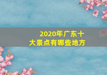 2020年广东十大景点有哪些地方