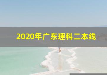 2020年广东理科二本线