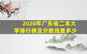 2020年广东省二本大学排行榜及分数线是多少