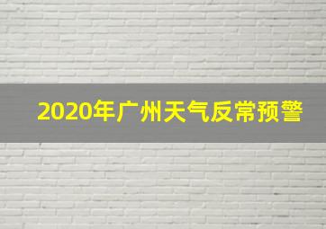 2020年广州天气反常预警