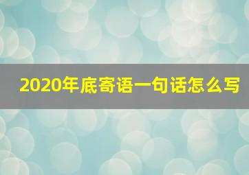 2020年底寄语一句话怎么写