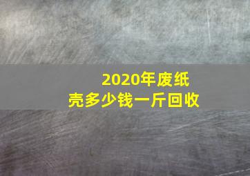 2020年废纸壳多少钱一斤回收