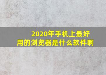 2020年手机上最好用的浏览器是什么软件啊