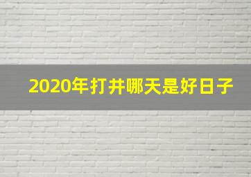 2020年打井哪天是好日子