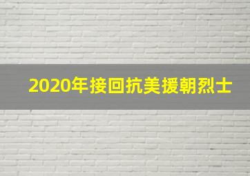 2020年接回抗美援朝烈士