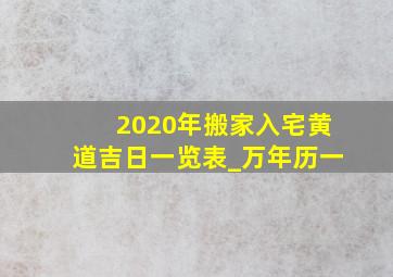 2020年搬家入宅黄道吉日一览表_万年历一