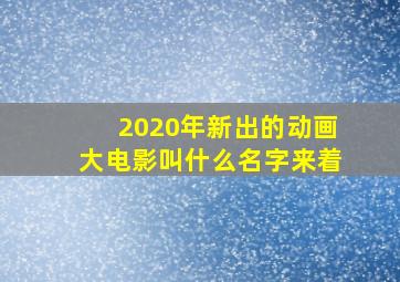 2020年新出的动画大电影叫什么名字来着