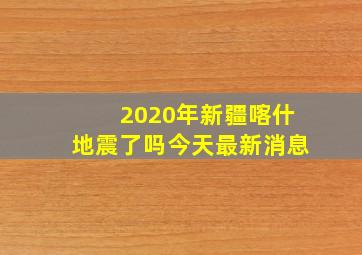 2020年新疆喀什地震了吗今天最新消息