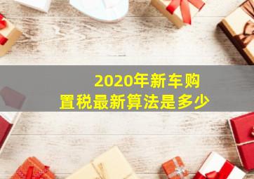 2020年新车购置税最新算法是多少