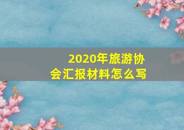 2020年旅游协会汇报材料怎么写