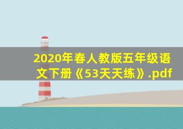 2020年春人教版五年级语文下册《53天天练》.pdf