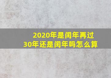 2020年是闰年再过30年还是闰年吗怎么算